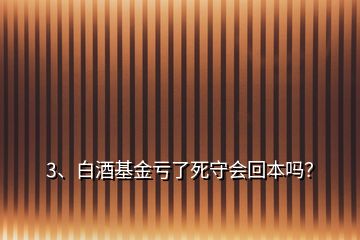 3、白酒基金虧了死守會回本嗎？