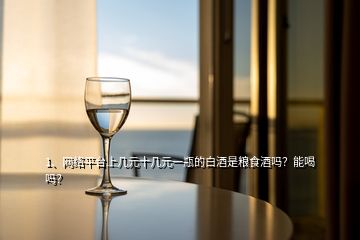 1、網絡平臺上幾元十幾元一瓶的白酒是糧食酒嗎？能喝嗎？