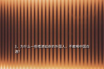 3、為什么一些嗜酒如命的外國人，不敢喝中國白酒？