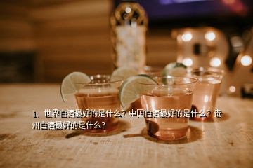 1、世界白酒最好的是什么？中國(guó)白酒最好的是什么？貴州白酒最好的是什么？