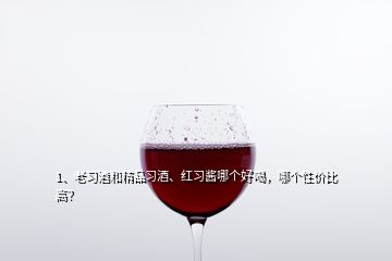 1、老習(xí)酒和精品習(xí)酒、紅習(xí)醬哪個好喝，哪個性價比高？