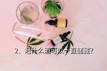 2、泡什么酒可以一直儲藏？