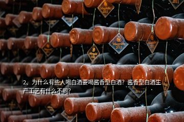 2、為什么有些人喝白酒要喝醬香型白酒？醬香型白酒生產(chǎn)工藝有什么不同？