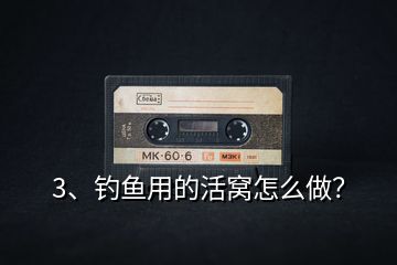 3、釣魚用的活窩怎么做？