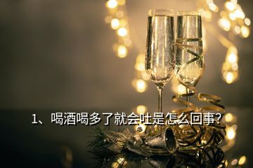 1、喝酒喝多了就會吐是怎么回事？