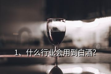 1、什么行業(yè)會(huì)用到白酒？