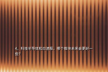 4、科技半導(dǎo)體和白酒股，哪個板塊未來會更好一些？