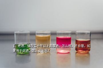 1、老酒，儲(chǔ)存二十年以上高度酒，怎么喝，才合理，如果用于調(diào)酒，怎么調(diào)制呢？