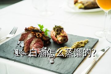 1、白酒怎么蒸餾的？