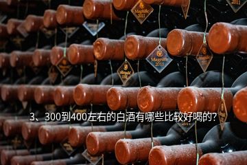 3、300到400左右的白酒有哪些比較好喝的？