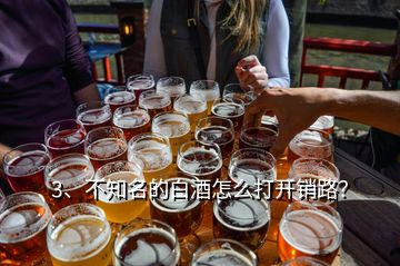 3、不知名的白酒怎么打開銷路？