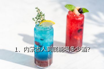 1、內(nèi)蒙古人到底能喝多少酒？