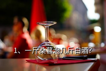 1、一斤桑葚泡幾斤白酒？