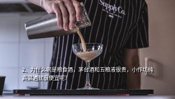 2、為什么同是糧食酒，茅臺酒和五糧液很貴，小作坊純高梁酒就很便宜呢？