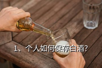 1、個人如何保存白酒？