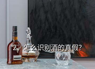 2、怎么識別酒的真假？