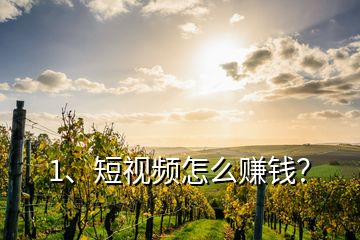 1、短視頻怎么賺錢？