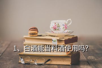 1、白酒能當料酒使用嗎？