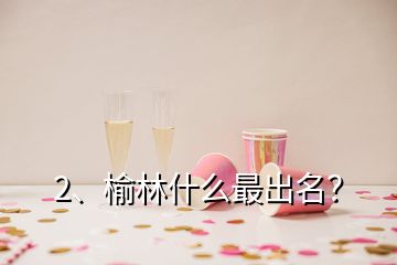 2、榆林什么最出名？