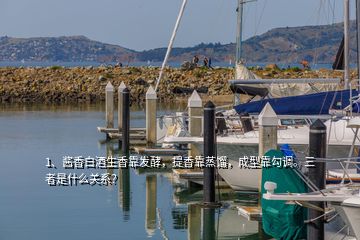 1、醬香白酒生香靠發(fā)酵，提香靠蒸餾，成型靠勾調(diào)。三者是什么關(guān)系？