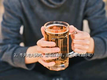 2、冬天吃火鍋時(shí)，是喝白酒好，還是喝啤酒好呢？