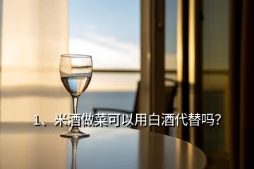 1、米酒做菜可以用白酒代替嗎？