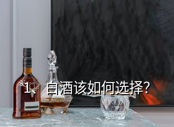 1、白酒該如何選擇？