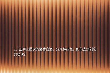 2、正宗上層次的醬香白酒，分幾種顏色，如何去辨別它的檔次？