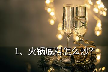 1、火鍋底料怎么炒？