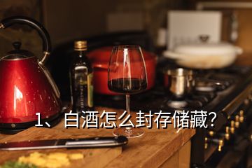 1、白酒怎么封存儲藏？