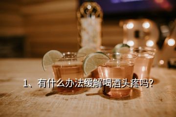 1、有什么辦法緩解喝酒頭疼嗎？