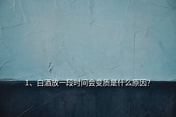 1、白酒放一段時間會變質(zhì)是什么原因？