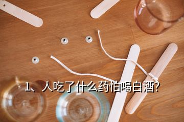 1、人吃了什么藥怕喝白酒？