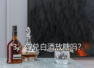 3、勾兌白酒放糖嗎？