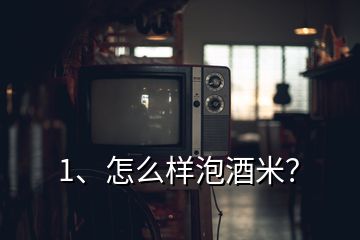 1、怎么樣泡酒米？