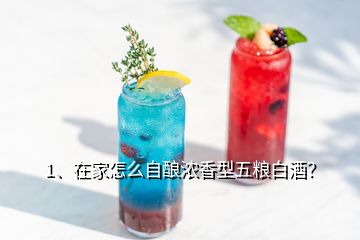 1、在家怎么自釀濃香型五糧白酒？