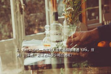 1、為什么當代一些年輕人喜歡喝精釀啤酒（IPA，世濤）、洋酒、葡萄酒卻很少喝白酒呢？