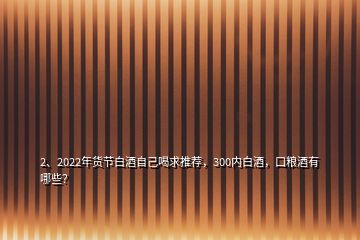 2、2022年貨節(jié)白酒自己喝求推薦，300內(nèi)白酒，口糧酒有哪些？