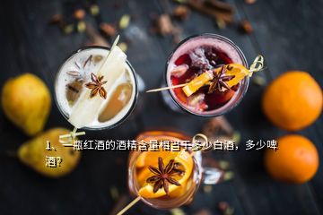 1、一瓶紅酒的酒精含量相當于多少白酒，多少啤酒？