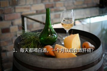 1、每天都喝白酒，一個(gè)月以后會(huì)致肝癌？