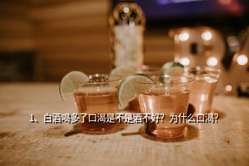 1、白酒喝多了口渴是不是酒不好？為什么口渴？