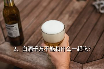 2、白酒千萬不能和什么一起吃？