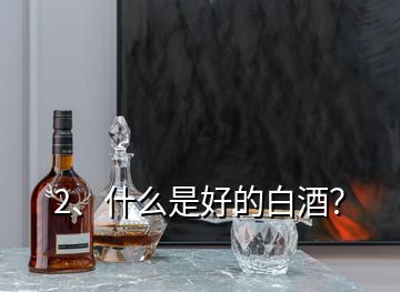 2、什么是好的白酒？