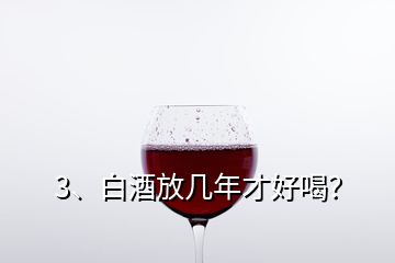 3、白酒放幾年才好喝？