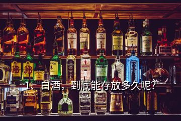 1、白酒，到底能存放多久呢？