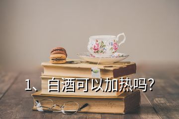 1、白酒可以加熱嗎？