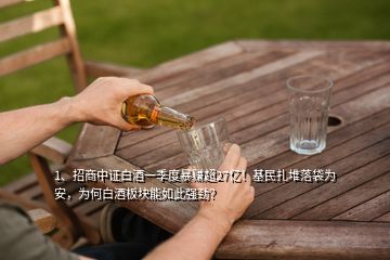 1、招商中證白酒一季度暴賺超27億！基民扎堆落袋為安，為何白酒板塊能如此強勁？