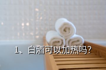 1、白酒可以加熱嗎？