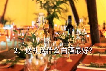 2、送禮送什么白酒最好？