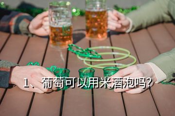 1、葡萄可以用米酒泡嗎？